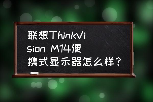 笔记本电脑屏幕diy便携式显示器 联想ThinkVision M14便携式显示器怎么样？