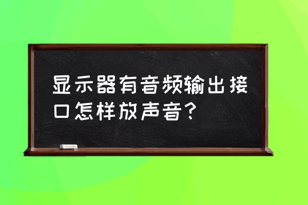 显示器如何外接音响 显示器有音频输出接口怎样放声音？