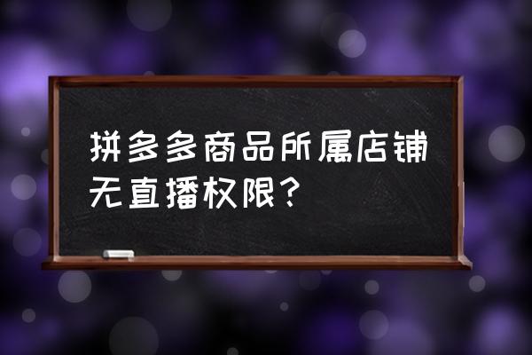 拼多多直播间怎样设置个人专属 拼多多商品所属店铺无直播权限？