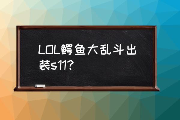 lols11新版本出装 LOL鳄鱼大乱斗出装s11？