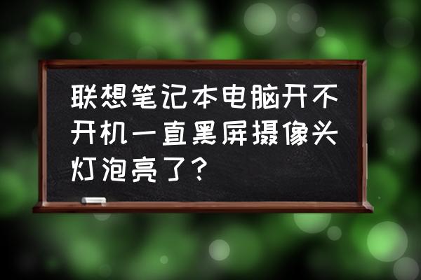 联想电脑摄像头打开显示黑屏 联想笔记本电脑开不开机一直黑屏摄像头灯泡亮了？