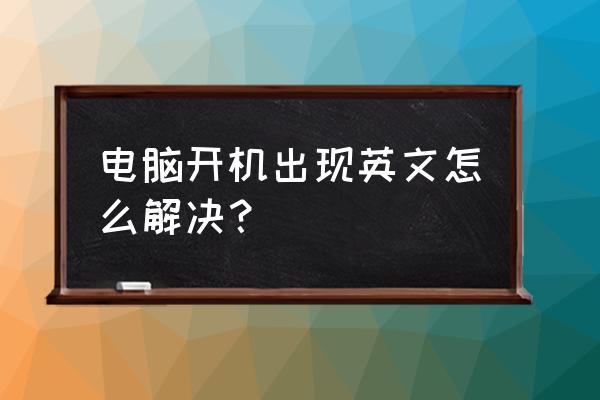 电脑开机只有几句英文怎么办 电脑开机出现英文怎么解决？