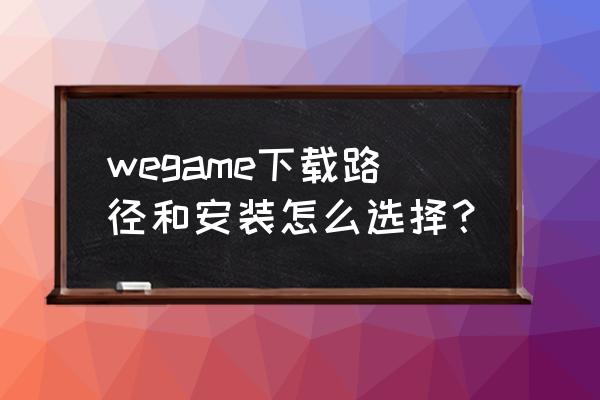 wegame软件安装包在哪 wegame下载路径和安装怎么选择？