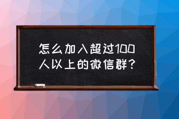 苹果手机怎么一键加微信群好友 怎么加入超过100人以上的微信群？