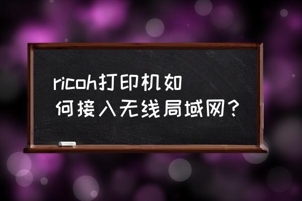 局域网添加共享打印机的方法 ricoh打印机如何接入无线局域网？