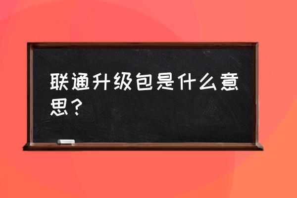 联通为什么让客户升级5g套餐 联通升级包是什么意思？