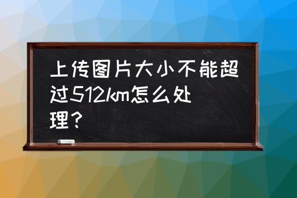 扫描件上传图片大小怎么设置 上传图片大小不能超过512km怎么处理？