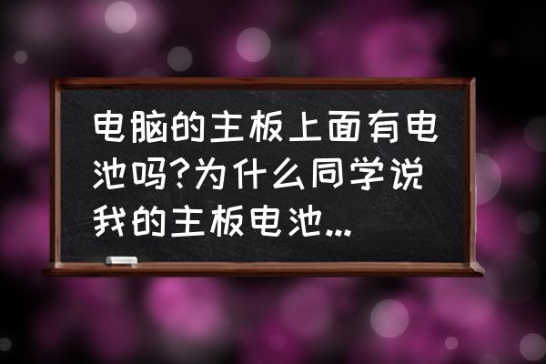 笔记本电脑有电池图标不显示电量 电脑的主板上面有电池吗?为什么同学说我的主板电池没有电了？