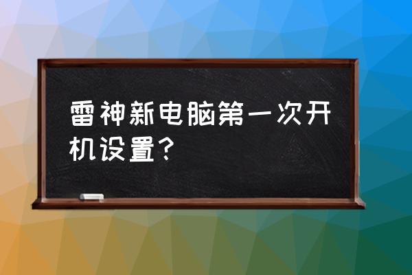 雷神笔记本电脑怎么设置u盘启动项 雷神新电脑第一次开机设置？