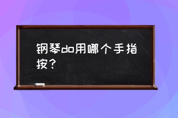 弹钢琴食指和小拇指经常触碰哪里 钢琴do用哪个手指按？