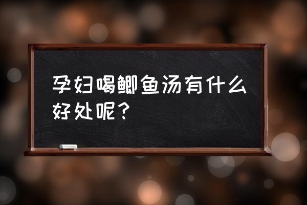 孕期喝鱼汤有什么好处 孕妇喝鲫鱼汤有什么好处呢？