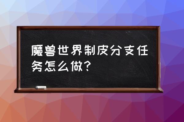 魔兽世界龟壳手套哪里学 魔兽世界制皮分支任务怎么做？