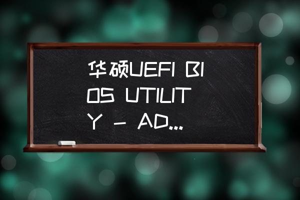 怎么进入华硕主板设置uefi引导 华硕UEFI BIOS UTILITY - ADVANCED MODE怎么u盘启动？