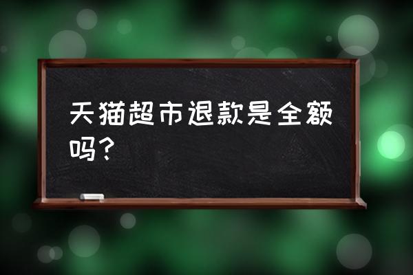 天猫超市退款没钱到账怎么办 天猫超市退款是全额吗？