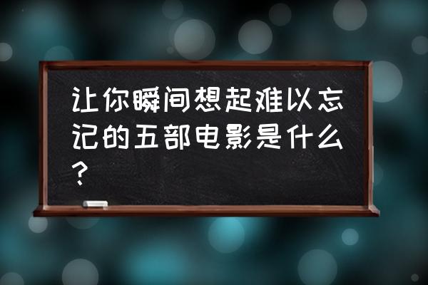 夏日重现漫画哪个软件可以看 让你瞬间想起难以忘记的五部电影是什么？