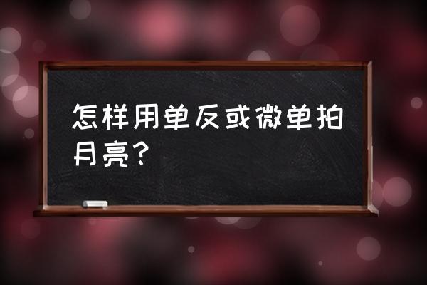 多云的天气怎么看到星空 怎样用单反或微单拍月亮？