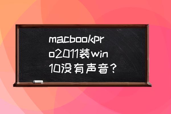 win10电脑扬声器接上还是没声音 macbookpro2011装win10没有声音？