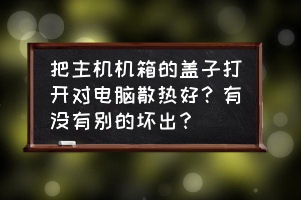 电脑散热最好方案是什么 把主机机箱的盖子打开对电脑散热好？有没有别的坏出？