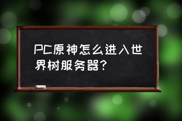 我的世界怎么电脑开服 PC原神怎么进入世界树服务器？