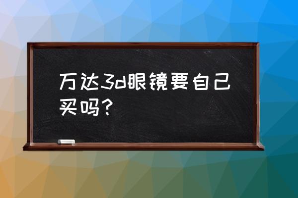 看电影购买3d眼镜哪个牌子好 万达3d眼镜要自己买吗？