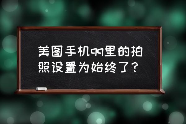 美图手机自带相机设置方法 美图手机qq里的拍照设置为始终了？