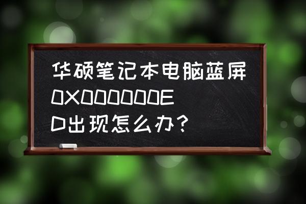 笔记本电脑蓝屏怎么解决 华硕笔记本电脑蓝屏0X000000ED出现怎么办？