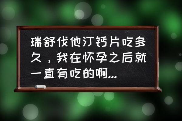 孕宝一个疗程是几盒 瑞舒伐他汀钙片吃多久，我在怀孕之后就一直有吃的啊，这还要吃多久啊？