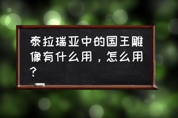 泰拉瑞亚国王雕像哪里有 泰拉瑞亚中的国王雕像有什么用，怎么用？