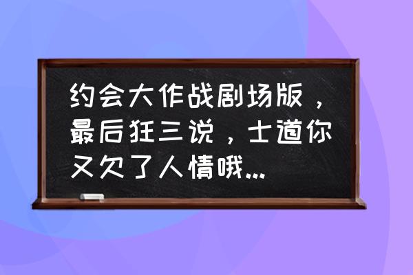 约会大作战攻略游戏 约会大作战剧场版，最后狂三说，士道你又欠了人情哦，什么意思？