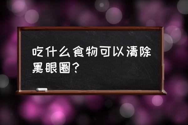 怎么去黑眼圈最有效的办法 吃什么食物可以清除黑眼圈？