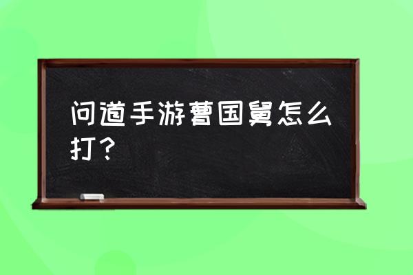 问道手游蛟龙族长攻略 问道手游曹国舅怎么打？