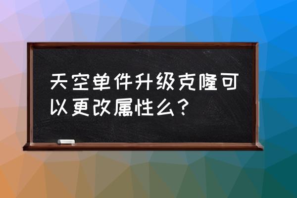 dnf第二期神器天空单件效果 天空单件升级克隆可以更改属性么？