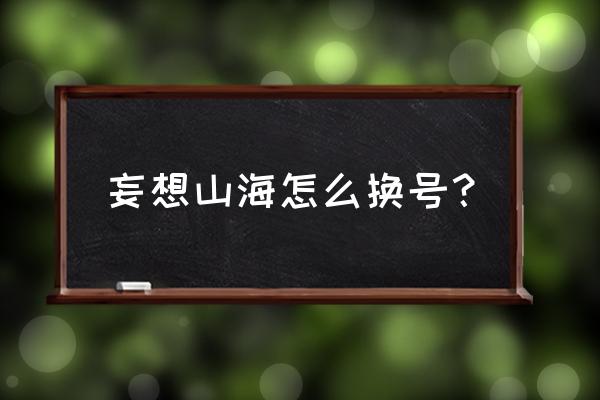 妄想山海能改昵称吗 妄想山海怎么换号？