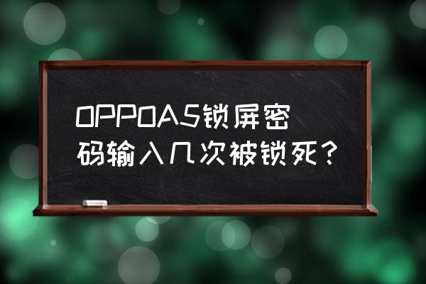 密码锁开几次后锁死 OPPOA5锁屏密码输入几次被锁死？