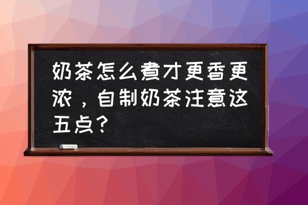 奶茶怎么拍出高级感照片 奶茶怎么煮才更香更浓，自制奶茶注意这五点？