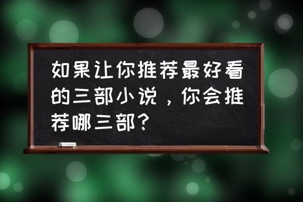 了不起的修仙模拟器傀儡怎么用 如果让你推荐最好看的三部小说，你会推荐哪三部？