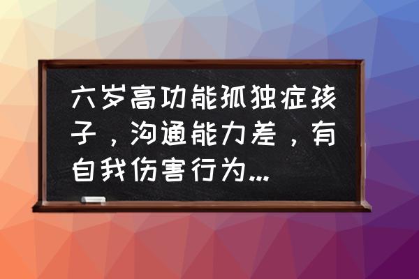 看电视太多引起的自闭症能康复吗 六岁高功能孤独症孩子，沟通能力差，有自我伤害行为。怎么改善？