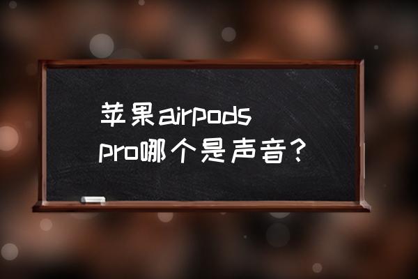 如何判断airpodspro 戴哪个耳塞 苹果airpodspro哪个是声音？