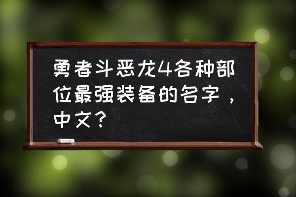 勇者斗恶龙1地图中文 勇者斗恶龙4各种部位最强装备的名字，中文？