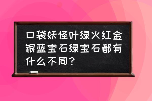 口袋妖怪叶绿如何抓小火龙 口袋妖怪叶绿火红金银蓝宝石绿宝石都有什么不同？