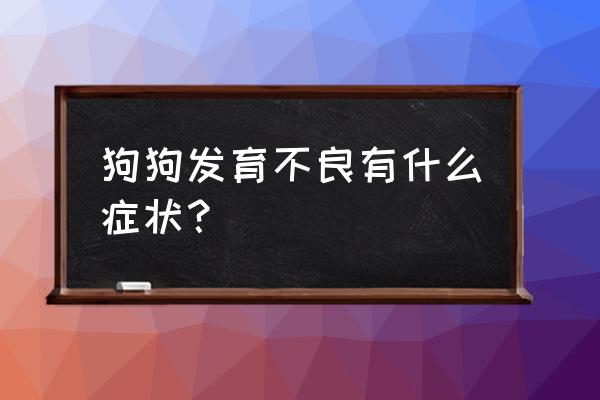 狗的常见疾病的症状 狗狗发育不良有什么症状？