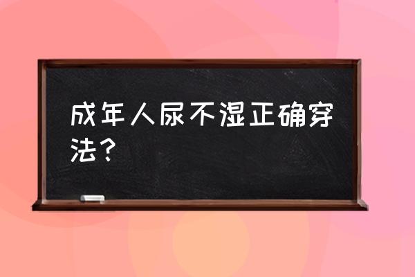 纸尿裤的正确使用方法及教程 成年人尿不湿正确穿法？