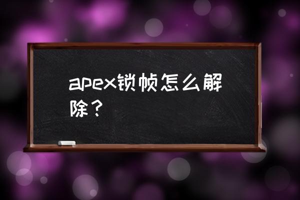 apex英雄右上角帧率怎么显示 apex锁帧怎么解除？