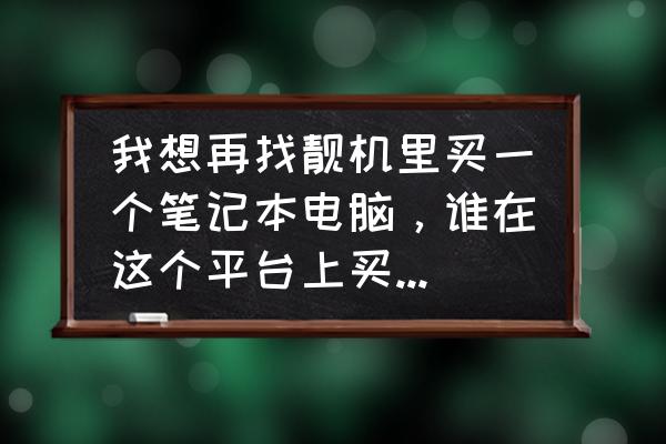 购买笔记本电脑最好的平台 我想再找靓机里买一个笔记本电脑，谁在这个平台上买过，怎么样?是不是真的？