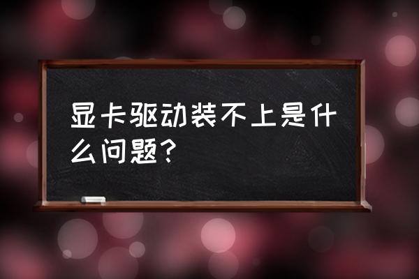 显卡驱动安装特别慢是正常的吗 显卡驱动装不上是什么问题？