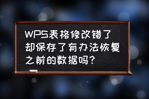 wps文档修改后如何恢复到修改之前 WPS表格修改错了却保存了有办法恢复之前的数据吗？