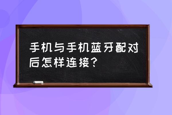 如何让蓝牙耳机与手机配对 手机与手机蓝牙配对后怎样连接？