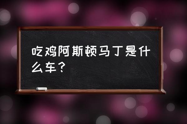 吃鸡开白色的跑车怎么开 吃鸡阿斯顿马丁是什么车？