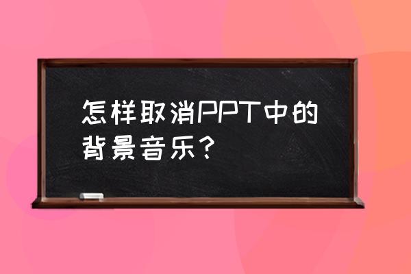 幻灯片音乐怎么删除 怎样取消PPT中的背景音乐？