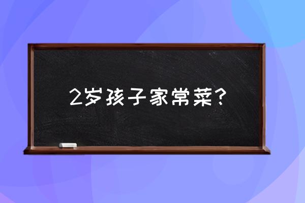 适合宝宝吃的菜肴 2岁孩子家常菜？